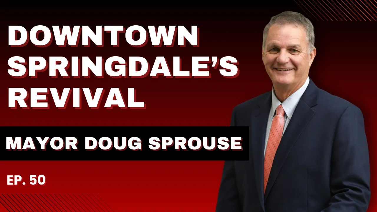 EP. 50: Springdale’s Downtown Revival with Mayor Doug Sprouse